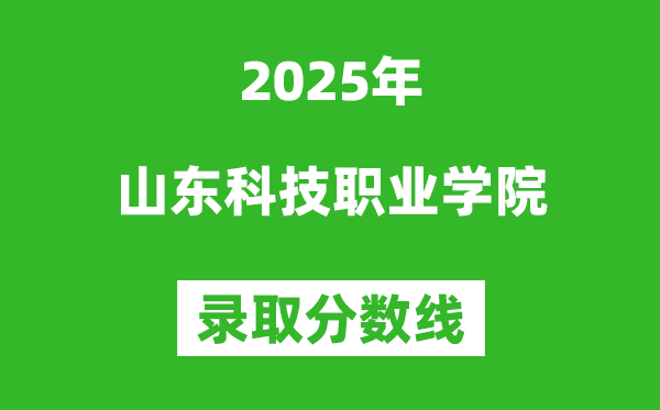 山东科技职业学院2025年录取分数线(含2024历年)