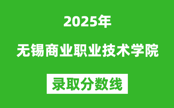无锡商业职业技术学院2025年录取分数线（含2024历年）