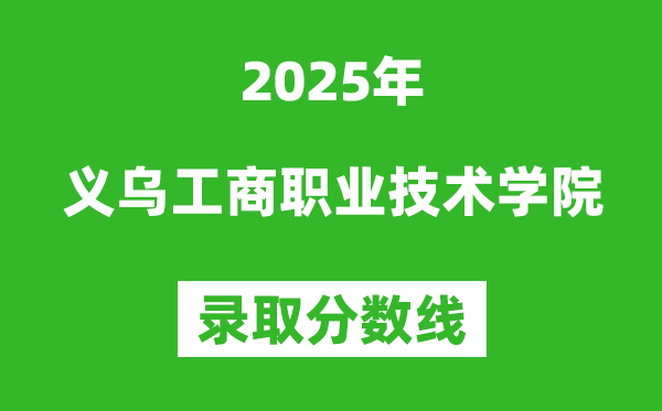 义乌工商职业技术学院2025年录取分数线（含2024历年）