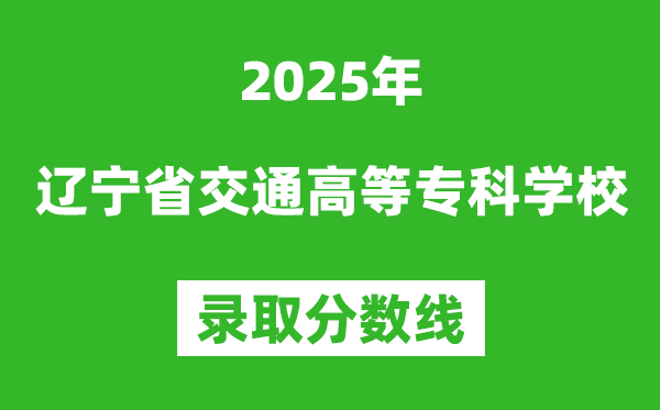 辽宁省交通高等专科学校2025年录取分数线（含2024历年）