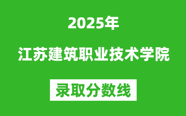 江苏建筑职业技术学院2025年录取分数线（含2024历年）
