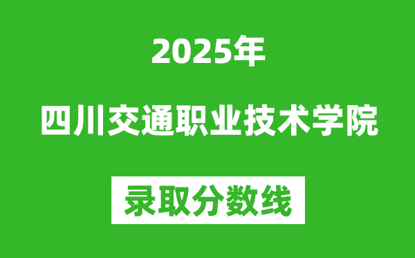 四川交通职业技术学院2025年录取分数线（含2024历年）