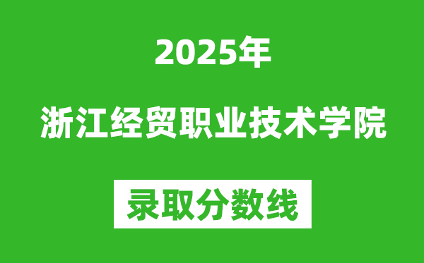 浙江经贸职业技术学院2025年录取分数线（含2024历年）