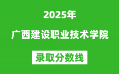 广西建设职业技术学院2025年录取分数线（含2024历年）