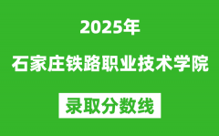 石家庄铁路职业技术学院2025年录取分数线（含2024历年）