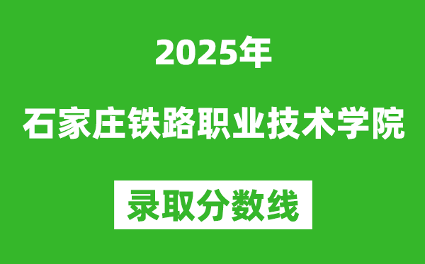 石家庄铁路职业技术学院2025年录取分数线（含2024历年）
