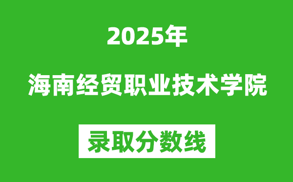 海南经贸职业技术学院2025年录取分数线（含2024历年）