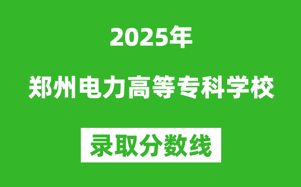 郑州电力高等专科学校2025年录取分数线(含2024历年)