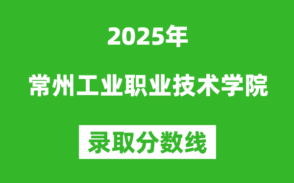 常州工业职业技术学院2025年录取分数线(含2024历年)