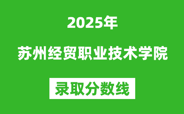 苏州经贸职业技术学院2025年录取分数线（含2024历年）