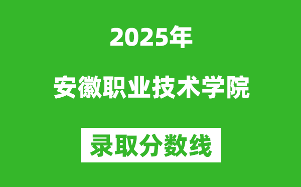安徽职业技术学院2025年录取分数线（含2024历年）