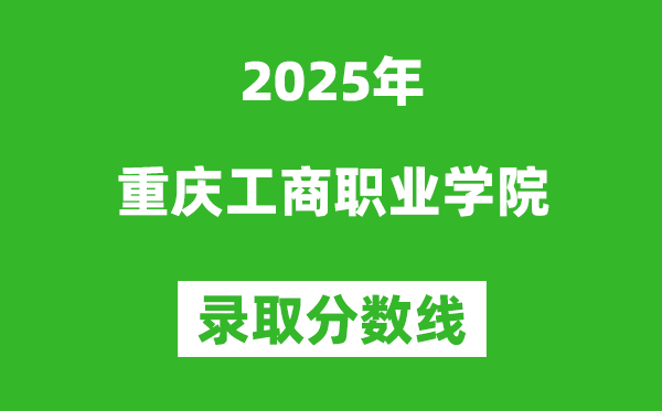 重庆工商职业学院2025年录取分数线（含2024历年）