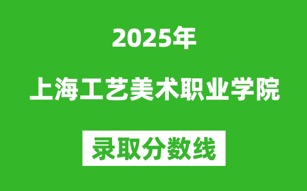 上海工艺美术职业学院2025年录取分数线（含2024历年）