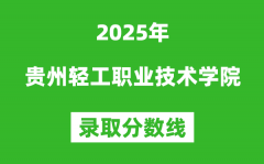 贵州轻工职业技术学院2025年录取分数线（含2024历年）