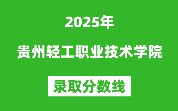 贵州轻工职业技术学院2025年录取分数线(含2024历年)
