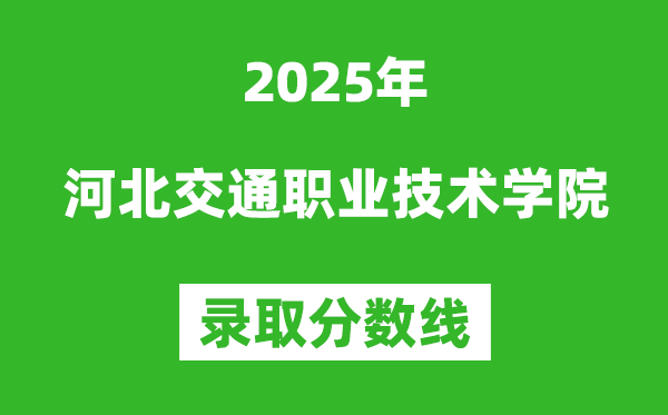 河北交通职业技术学院2025年录取分数线(含2024历年)
