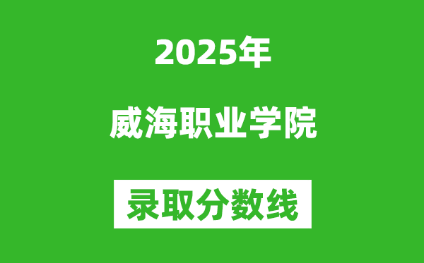 威海职业学院2025年录取分数线(含2024历年)