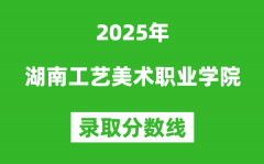 湖南工艺美术职业学院2025年录取分数线（含2024历年）