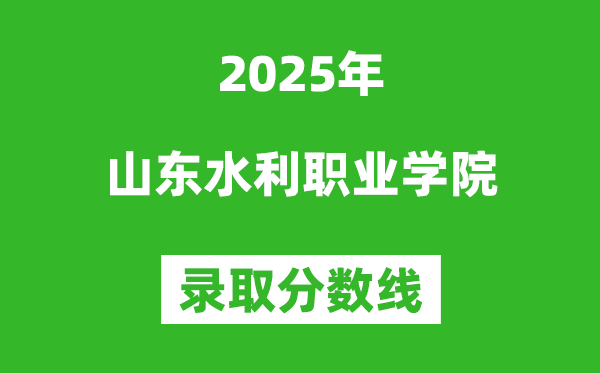 山东水利职业学院2025年录取分数线(含2024历年)