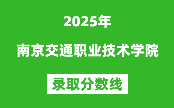 南京交通职业技术学院2025年录取分数线（含2024历年）