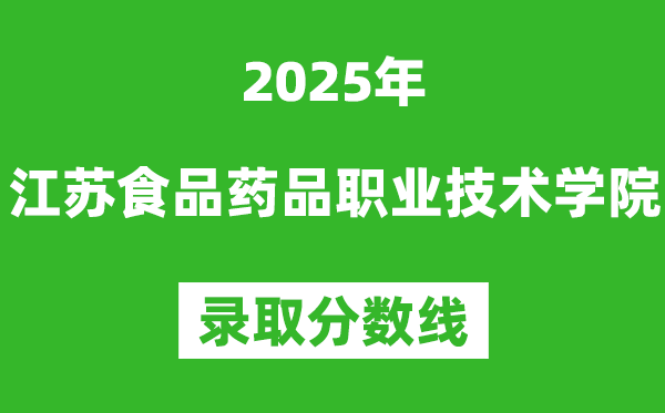 江苏食品药品职业技术学院2025年录取分数线（含2024历年）