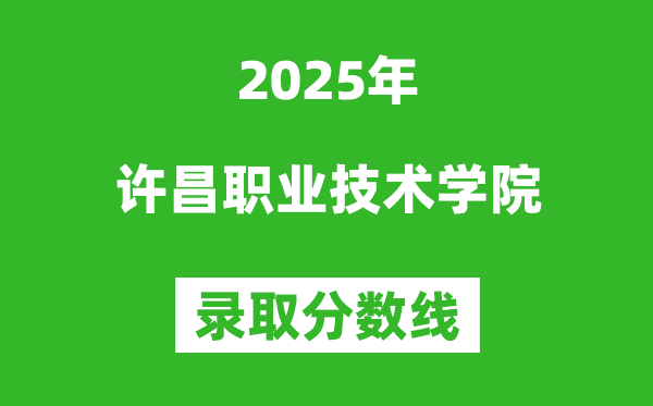 许昌职业技术学院2025年录取分数线(含2024历年)