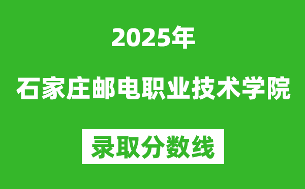 石家庄邮电职业技术学院2025年录取分数线（含2024历年）
