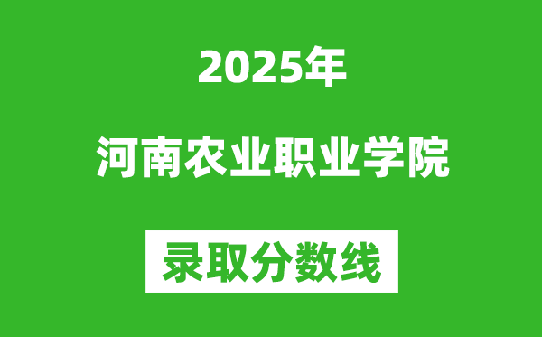 河南农业职业学院2025年录取分数线（含2024历年）