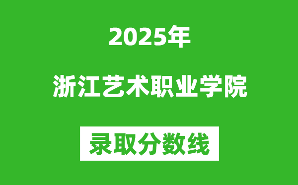 浙江艺术职业学院2025年录取分数线(含2024历年)