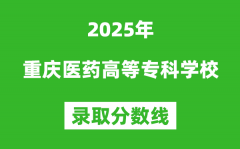 重庆医药高等专科学校2025年录取分数线（含2024历年）