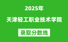 天津轻工职业技术学院2025年录取分数线（含2024历年）