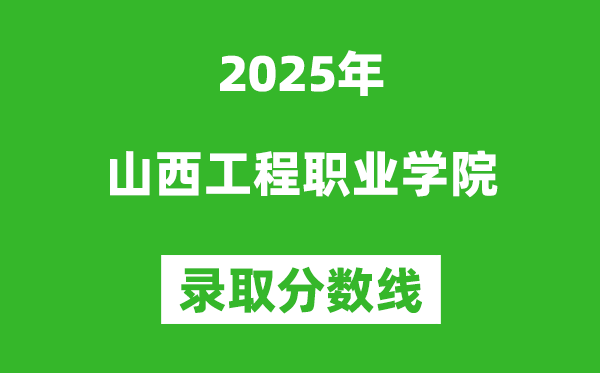 山西工程职业学院2025年录取分数线（含2024历年）