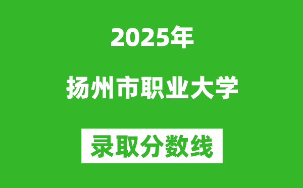 扬州市职业大学2025年录取分数线(含2024历年)