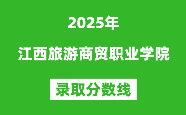 江西旅游商贸职业学院2025年录取分数线(含2024历年)