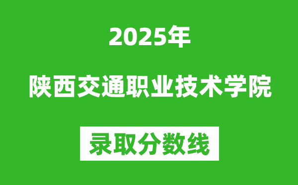陕西交通职业技术学院2025年录取分数线（含2024历年）