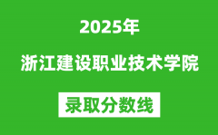 浙江建设职业技术学院2025年录取分数线（含2024历年）