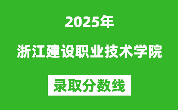浙江建设职业技术学院2025年录取分数线（含2024历年）