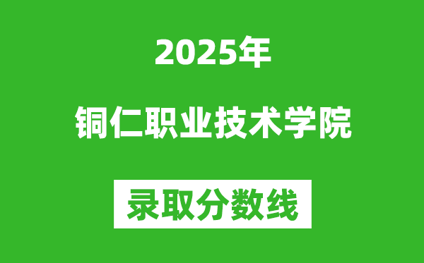 铜仁职业技术学院2025年录取分数线（含2024历年）