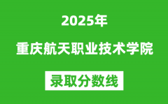 重庆航天职业技术学院2025年录取分数线（含2024历年）