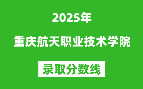 重庆航天职业技术学院2025年录取分数线（含2024历年）