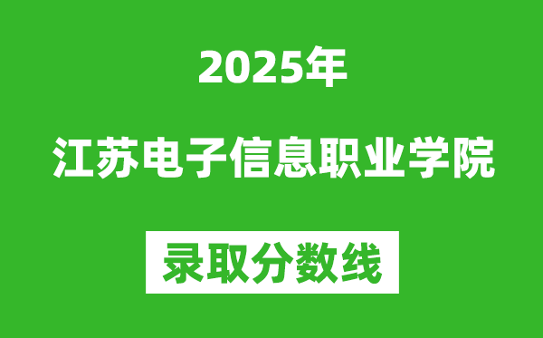江苏电子信息职业学院2025年录取分数线（含2024历年）