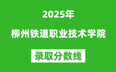 柳州铁道职业技术学院2025年录取分数线（含2024历年）