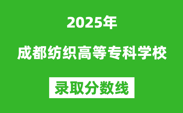成都纺织高等专科学校2025年录取分数线(含2024历年)
