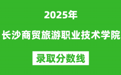 长沙商贸旅游职业技术学院2025年录取分数线（含2024历年）