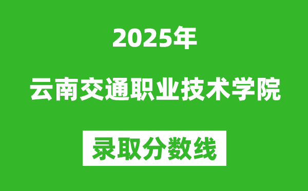 云南交通职业技术学院2025年录取分数线（含2024历年）