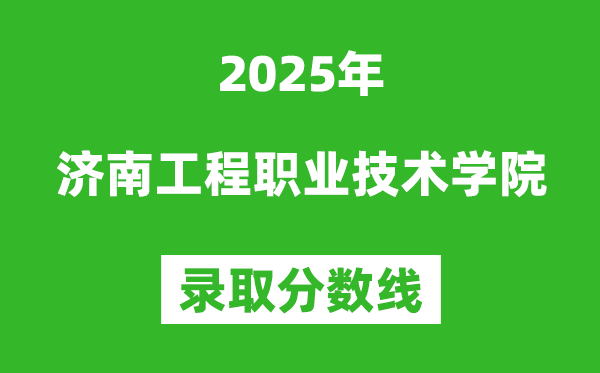 济南工程职业技术学院2025年录取分数线（含2024历年）