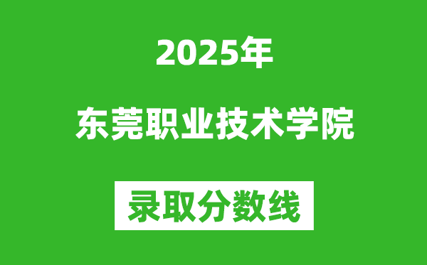 东莞职业技术学院2025年录取分数线（含2024历年）