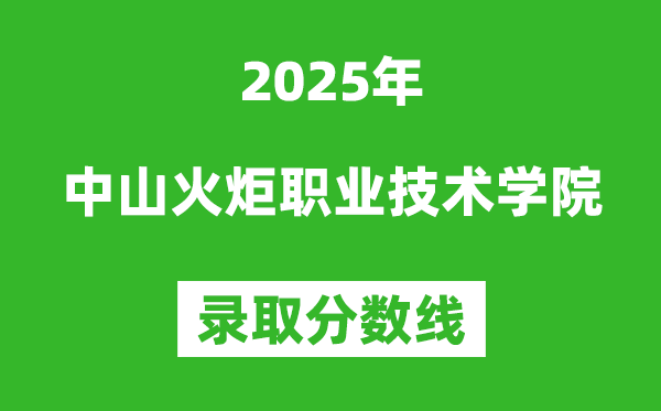 中山火炬职业技术学院2025年录取分数线（含2024历年）