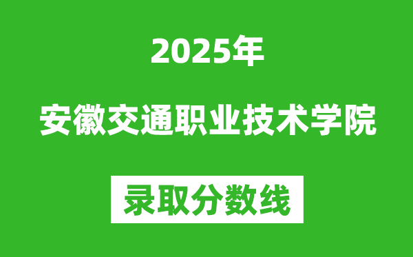 安徽交通职业技术学院2025年录取分数线（含2024历年）