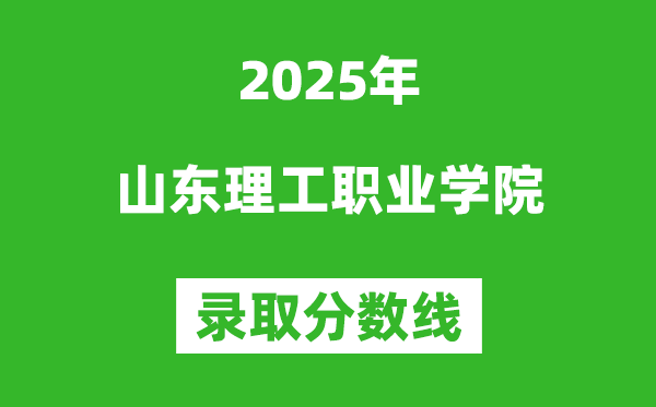 山东理工职业学院2025年录取分数线（含2024历年）